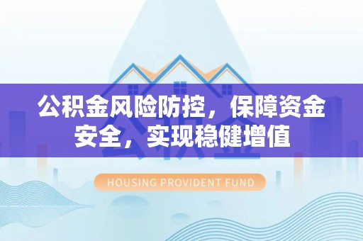 安多公积金风险防控，保障资金安全，实现稳健增值