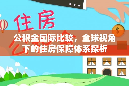 安多公积金国际比较，全球视角下的住房保障体系探析