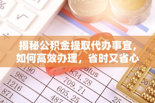 安多揭秘公积金提取代办事宜，如何高效办理，省时又省心？