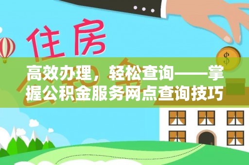 安多高效办理，轻松查询——掌握公积金服务网点查询技巧