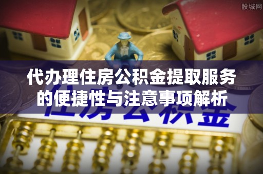 安多代办理住房公积金提取服务的便捷性与注意事项解析