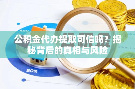 安多公积金代办提取可信吗？揭秘背后的真相与风险