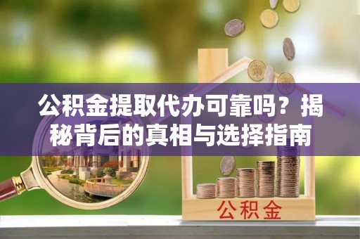 安多公积金提取代办可靠吗？揭秘背后的真相与选择指南