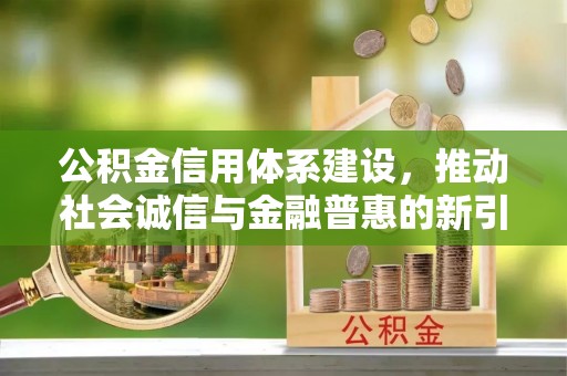 安多公积金信用体系建设，推动社会诚信与金融普惠的新引擎