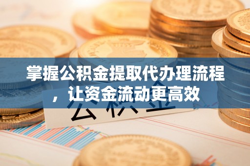 安多掌握公积金提取代办理流程，让资金流动更高效