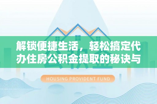 安多解锁便捷生活，轻松搞定代办住房公积金提取的秘诀与技巧
