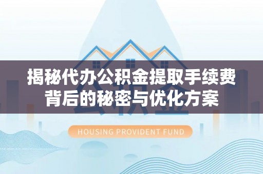 安多揭秘代办公积金提取手续费背后的秘密与优化方案