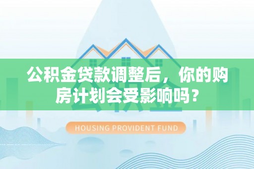 安多公积金贷款调整后，你的购房计划会受影响吗？
