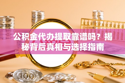 安多公积金代办提取靠谱吗？揭秘背后真相与选择指南