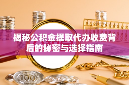 安多揭秘公积金提取代办收费背后的秘密与选择指南