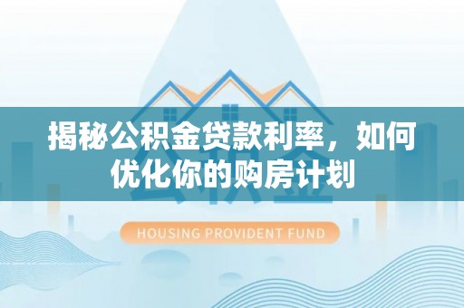 安多揭秘公积金贷款利率，如何优化你的购房计划
