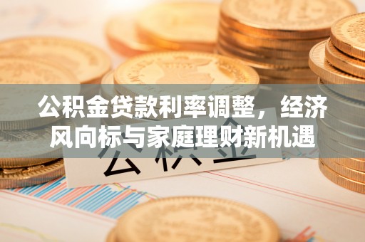 安多公积金贷款利率调整，经济风向标与家庭理财新机遇