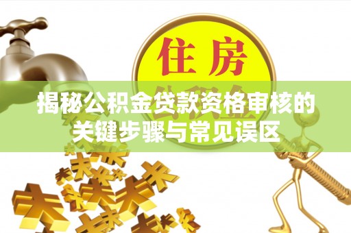 安多揭秘公积金贷款资格审核的关键步骤与常见误区