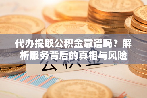 安多代办提取公积金靠谱吗？解析服务背后的真相与风险