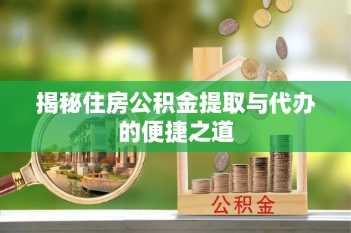 安多揭秘住房公积金提取与代办的便捷之道