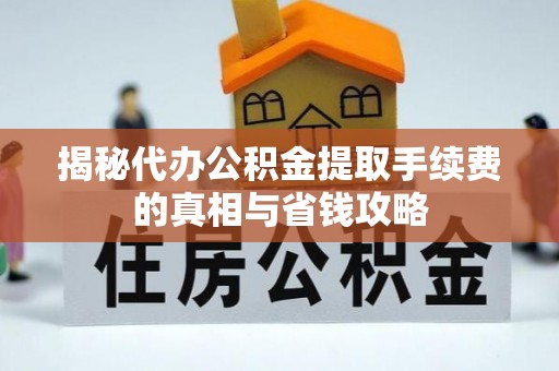安多揭秘代办公积金提取手续费的真相与省钱攻略