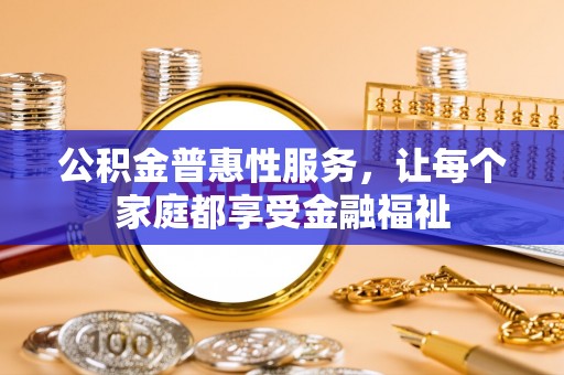 安多公积金普惠性服务，让每个家庭都享受金融福祉