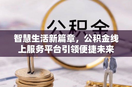 安多智慧生活新篇章，公积金线上服务平台引领便捷未来