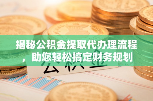 安多揭秘公积金提取代办理流程，助您轻松搞定财务规划