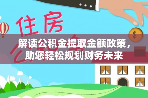安多解读公积金提取金额政策，助您轻松规划财务未来