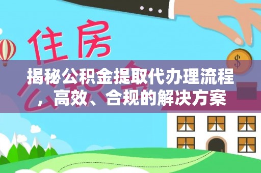 安多揭秘公积金提取代办理流程，高效、合规的解决方案