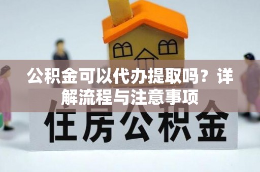 安多公积金可以代办提取吗？详解流程与注意事项