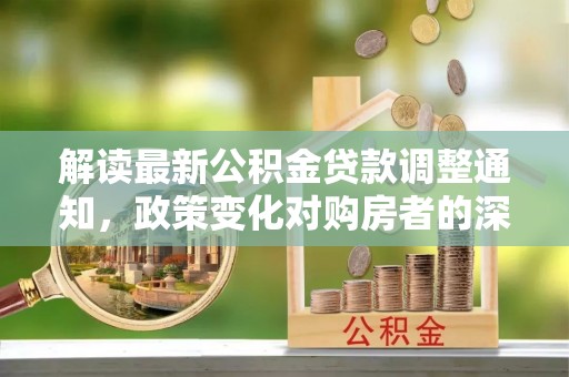 安多解读最新公积金贷款调整通知，政策变化对购房者的深远影响
