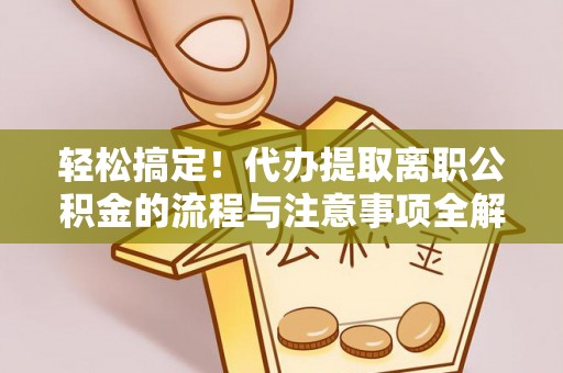 安多轻松搞定！代办提取离职公积金的流程与注意事项全解析