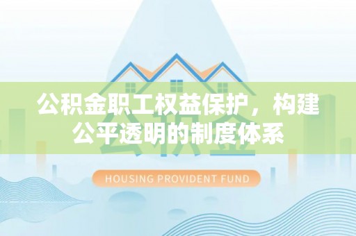 安多公积金职工权益保护，构建公平透明的制度体系