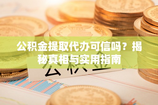 安多公积金提取代办可信吗？揭秘真相与实用指南