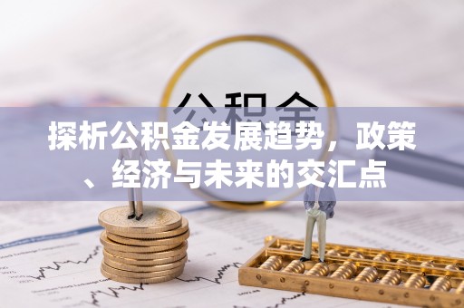 安多探析公积金发展趋势，政策、经济与未来的交汇点