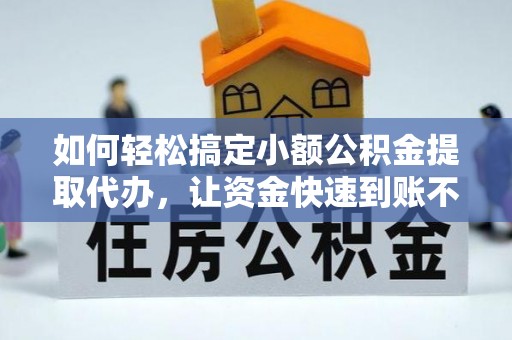 安多如何轻松搞定小额公积金提取代办，让资金快速到账不是梦