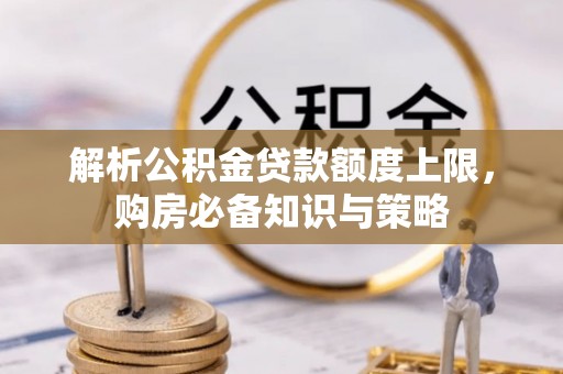 安多解析公积金贷款额度上限，购房必备知识与策略