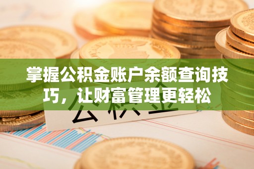 安多掌握公积金账户余额查询技巧，让财富管理更轻松
