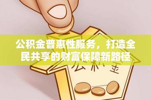 安多公积金普惠性服务，打造全民共享的财富保障新路径