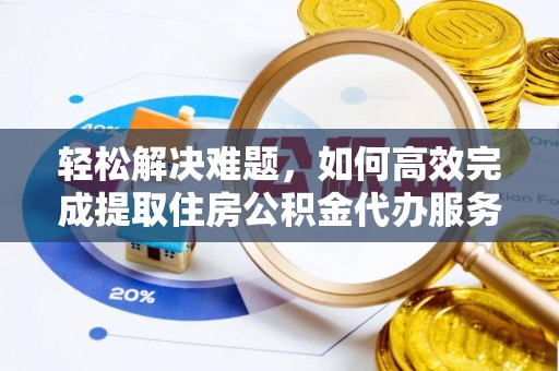 安多轻松解决难题，如何高效完成提取住房公积金代办服务