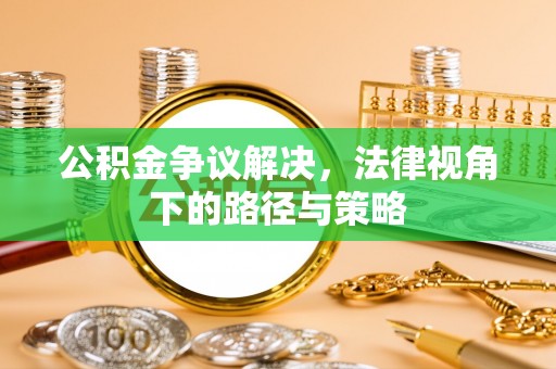 安多公积金争议解决，法律视角下的路径与策略