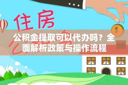 安多公积金提取可以代办吗？全面解析政策与操作流程