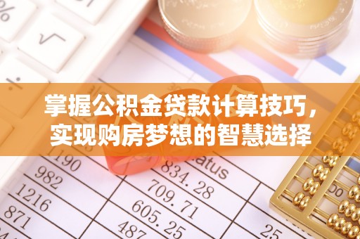 安多掌握公积金贷款计算技巧，实现购房梦想的智慧选择