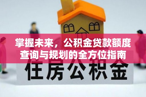 安多掌握未来，公积金贷款额度查询与规划的全方位指南