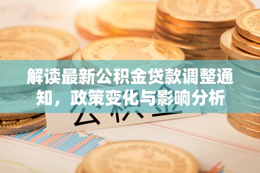 安多解读最新公积金贷款调整通知，政策变化与影响分析