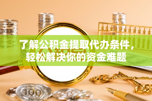 安多了解公积金提取代办条件，轻松解决你的资金难题