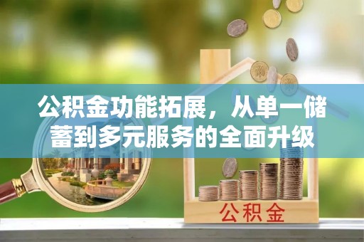 安多公积金功能拓展，从单一储蓄到多元服务的全面升级