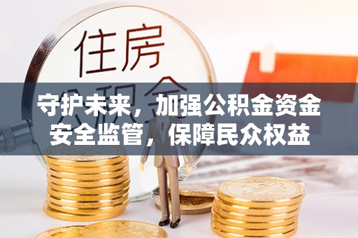 安多守护未来，加强公积金资金安全监管，保障民众权益