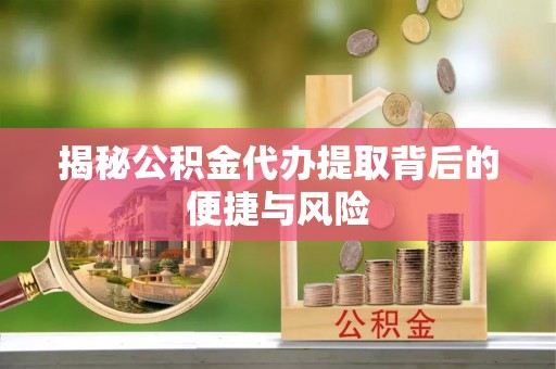 安多揭秘公积金代办提取背后的便捷与风险