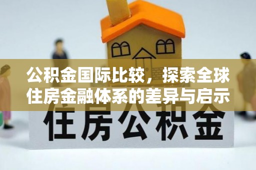 安多公积金国际比较，探索全球住房金融体系的差异与启示