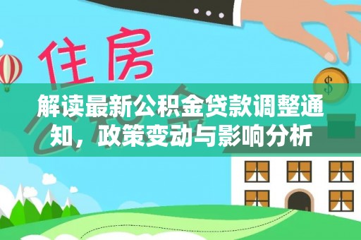 安多解读最新公积金贷款调整通知，政策变动与影响分析