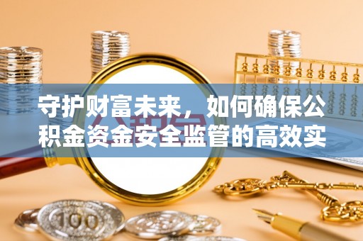 安多守护财富未来，如何确保公积金资金安全监管的高效实施