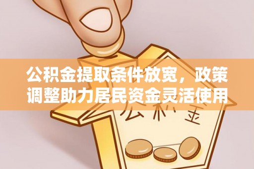 安多公积金提取条件放宽，政策调整助力居民资金灵活使用