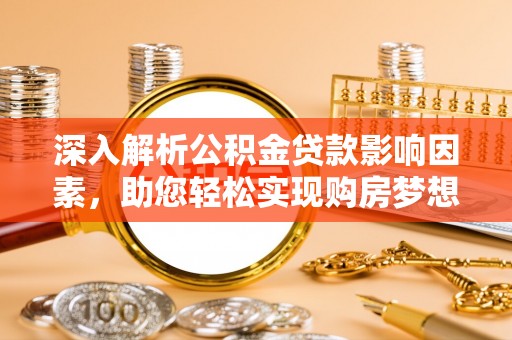 安多深入解析公积金贷款影响因素，助您轻松实现购房梦想